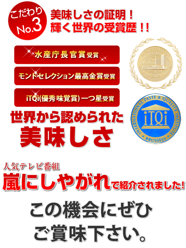 こだわり3　美味しさの証明　輝く世界の受賞歴　水産庁長官賞、モンドセレクション最高金賞、iTQi一つ星受賞！
